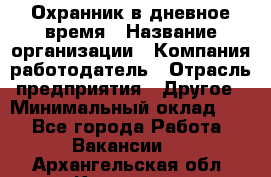 Охранник в дневное время › Название организации ­ Компания-работодатель › Отрасль предприятия ­ Другое › Минимальный оклад ­ 1 - Все города Работа » Вакансии   . Архангельская обл.,Коряжма г.